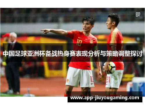 中国足球亚洲杯备战热身赛表现分析与策略调整探讨