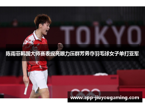 陈雨菲韩国大师赛表现亮眼力压群芳勇夺羽毛球女子单打亚军