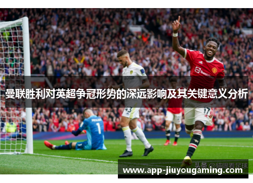 曼联胜利对英超争冠形势的深远影响及其关键意义分析