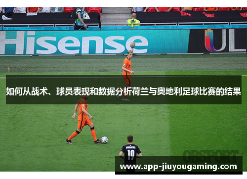 如何从战术、球员表现和数据分析荷兰与奥地利足球比赛的结果