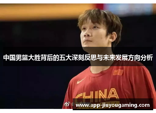 中国男篮大胜背后的五大深刻反思与未来发展方向分析