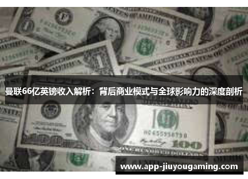 曼联66亿英镑收入解析：背后商业模式与全球影响力的深度剖析
