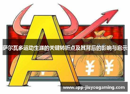 萨尔瓦多运动生涯的关键转折点及其背后的影响与启示