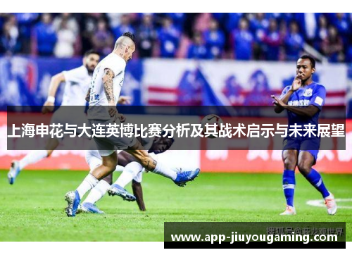 上海申花与大连英博比赛分析及其战术启示与未来展望