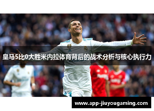 皇马5比0大胜米内拉体育背后的战术分析与核心执行力
