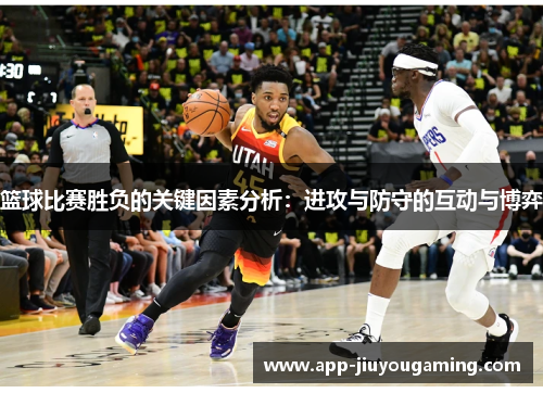 篮球比赛胜负的关键因素分析：进攻与防守的互动与博弈