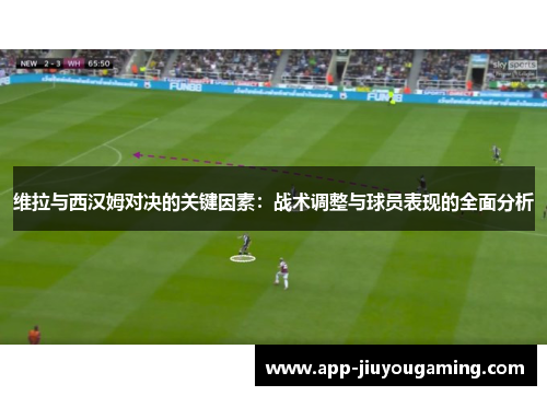 维拉与西汉姆对决的关键因素：战术调整与球员表现的全面分析
