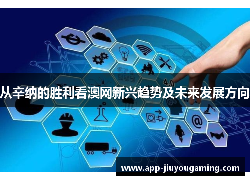 从辛纳的胜利看澳网新兴趋势及未来发展方向