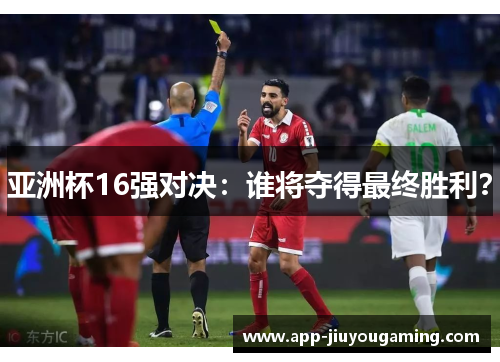 亚洲杯16强对决：谁将夺得最终胜利？
