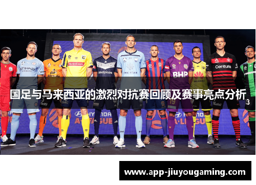 国足与马来西亚的激烈对抗赛回顾及赛事亮点分析