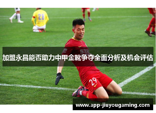 加盟永昌能否助力中甲金靴争夺全面分析及机会评估