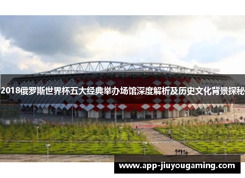 2018俄罗斯世界杯五大经典举办场馆深度解析及历史文化背景探秘