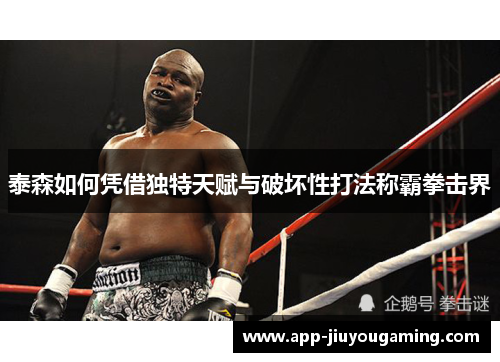 泰森如何凭借独特天赋与破坏性打法称霸拳击界