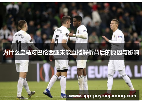 为什么皇马对巴伦西亚未能直播解析背后的原因与影响