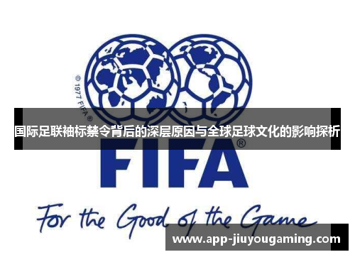 国际足联袖标禁令背后的深层原因与全球足球文化的影响探析