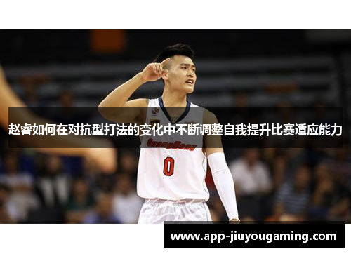 赵睿如何在对抗型打法的变化中不断调整自我提升比赛适应能力