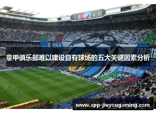 意甲俱乐部难以建设自有球场的五大关键因素分析