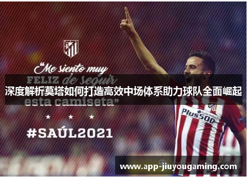深度解析莫塔如何打造高效中场体系助力球队全面崛起