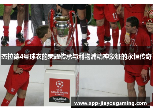 杰拉德4号球衣的荣耀传承与利物浦精神象征的永恒传奇 杰拉德4号球衣的荣耀传承与利物浦精神象征的永恒传奇