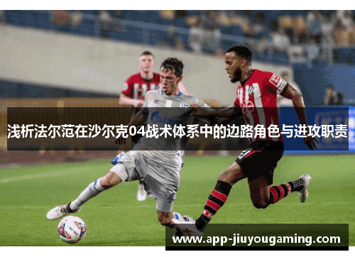 浅析法尔范在沙尔克04战术体系中的边路角色与进攻职责