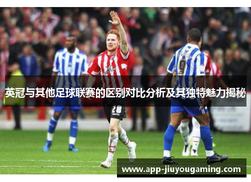 英冠与其他足球联赛的区别对比分析及其独特魅力揭秘