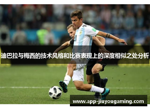 迪巴拉与梅西的技术风格和比赛表现上的深度相似之处分析